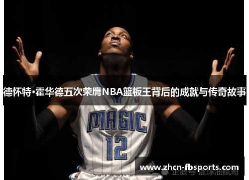 德怀特·霍华德五次荣膺NBA篮板王背后的成就与传奇故事