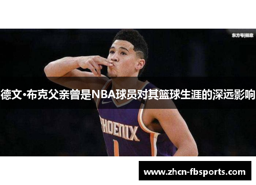 德文·布克父亲曾是NBA球员对其篮球生涯的深远影响