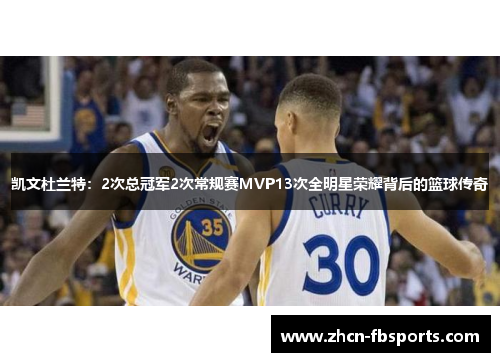 凯文杜兰特：2次总冠军2次常规赛MVP13次全明星荣耀背后的篮球传奇