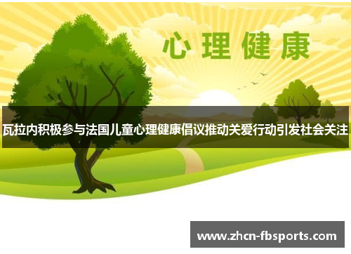 瓦拉内积极参与法国儿童心理健康倡议推动关爱行动引发社会关注