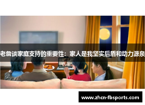 老詹谈家庭支持的重要性：家人是我坚实后盾和动力源泉