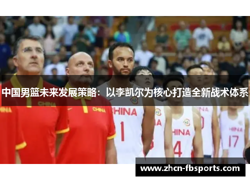 中国男篮未来发展策略：以李凯尔为核心打造全新战术体系