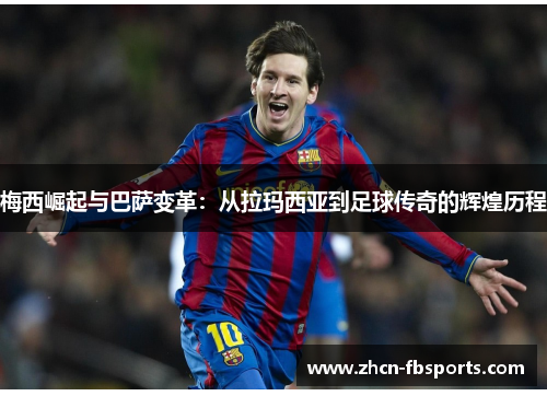 梅西崛起与巴萨变革：从拉玛西亚到足球传奇的辉煌历程