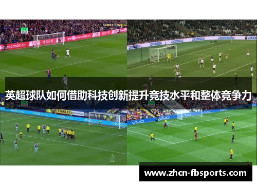 英超球队如何借助科技创新提升竞技水平和整体竞争力