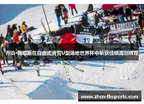 乔治·梅耶斯在自由式滑雪U型场地世界杯中斩获佳绩再创辉煌