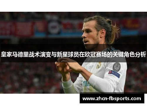 皇家马德里战术演变与新星球员在欧冠赛场的关键角色分析