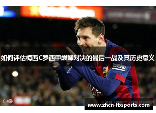 如何评估梅西C罗西甲巅峰对决的最后一战及其历史意义