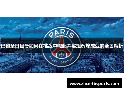 巴黎圣日耳曼如何在挑战中崛起并实现辉煌成就的全景解析