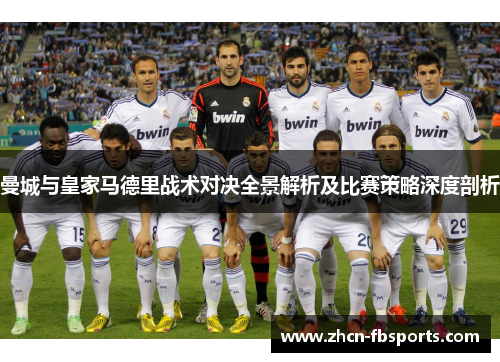 曼城与皇家马德里战术对决全景解析及比赛策略深度剖析