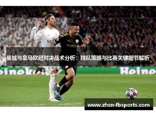 曼城与皇马欧冠对决战术分析：球队策略与比赛关键细节解析