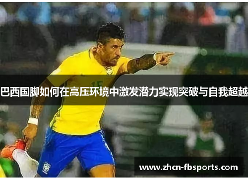 巴西国脚如何在高压环境中激发潜力实现突破与自我超越