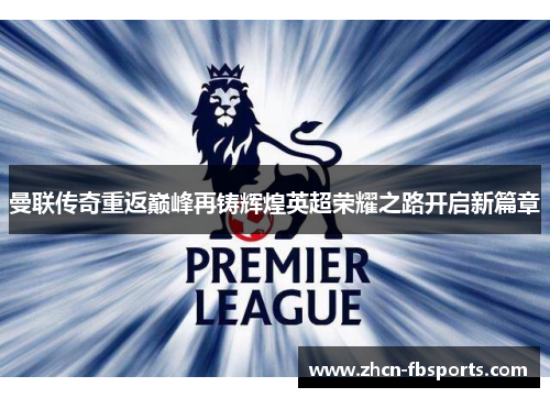 曼联传奇重返巅峰再铸辉煌英超荣耀之路开启新篇章