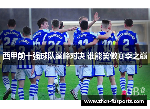 西甲前十强球队巅峰对决 谁能笑傲赛季之巅