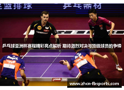 乒乓球亚洲杯赛程精彩亮点解析 期待激烈对决与顶级球员的争锋