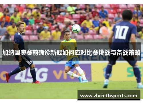 加纳国奥赛前确诊新冠如何应对比赛挑战与备战策略