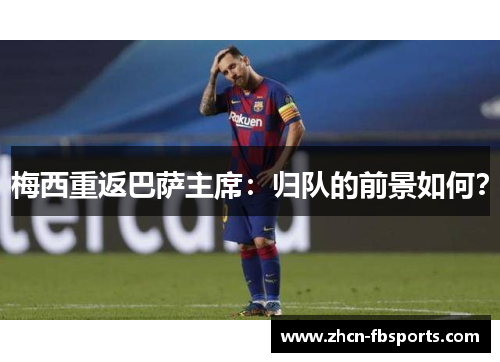 梅西重返巴萨主席：归队的前景如何？
