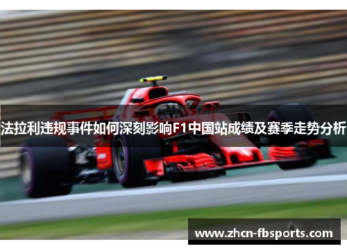 法拉利违规事件如何深刻影响F1中国站成绩及赛季走势分析