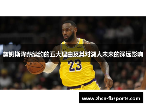 詹姆斯降薪续约的五大理由及其对湖人未来的深远影响