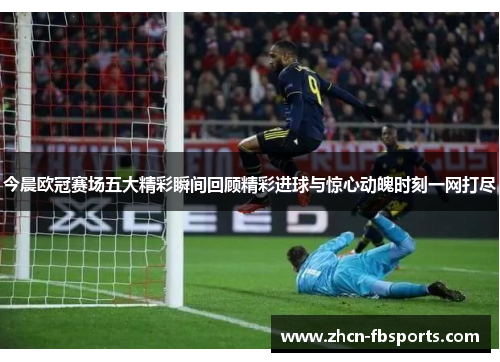 今晨欧冠赛场五大精彩瞬间回顾精彩进球与惊心动魄时刻一网打尽
