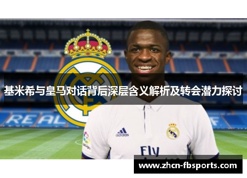 基米希与皇马对话背后深层含义解析及转会潜力探讨