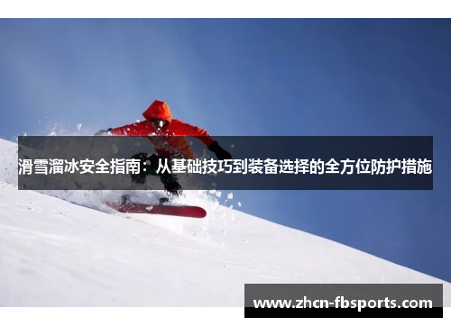 滑雪溜冰安全指南：从基础技巧到装备选择的全方位防护措施