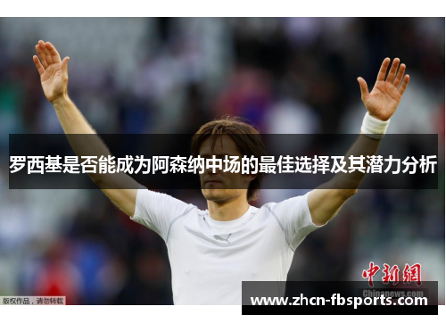 罗西基是否能成为阿森纳中场的最佳选择及其潜力分析