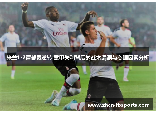 米兰1-2遭都灵逆转 意甲失利背后的战术漏洞与心理因素分析