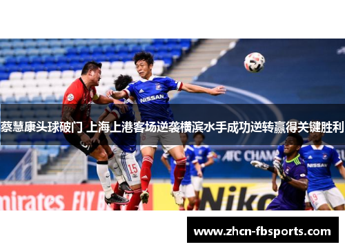 蔡慧康头球破门 上海上港客场逆袭横滨水手成功逆转赢得关键胜利