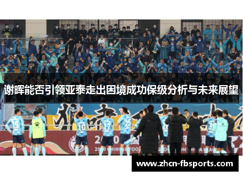 谢晖能否引领亚泰走出困境成功保级分析与未来展望