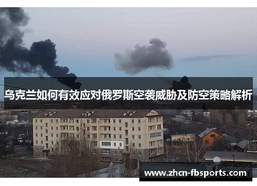 乌克兰如何有效应对俄罗斯空袭威胁及防空策略解析