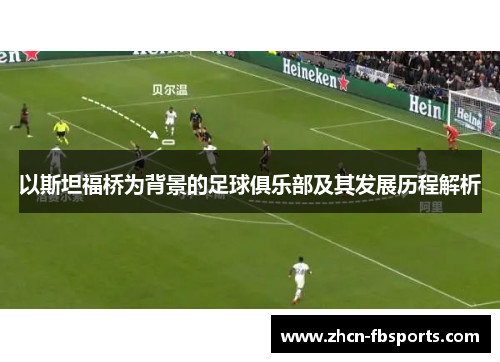 以斯坦福桥为背景的足球俱乐部及其发展历程解析