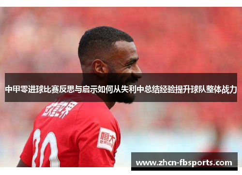 中甲零进球比赛反思与启示如何从失利中总结经验提升球队整体战力