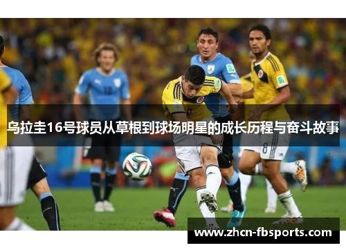 乌拉圭16号球员从草根到球场明星的成长历程与奋斗故事