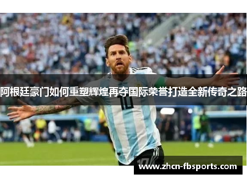 阿根廷豪门如何重塑辉煌再夺国际荣誉打造全新传奇之路