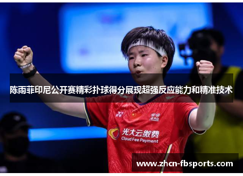 陈雨菲印尼公开赛精彩扑球得分展现超强反应能力和精准技术