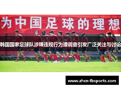 韩国国家足球队涉嫌违规行为遭调查引发广泛关注与讨论