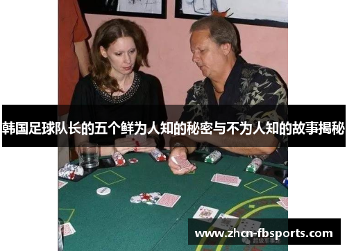 韩国足球队长的五个鲜为人知的秘密与不为人知的故事揭秘